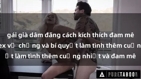 gái già dâm đãng cách kích thích đam mê trong hôn nhân: Sex vợ chồng và bí quyết làm tình thêm cuồng nhiệt và đam mê