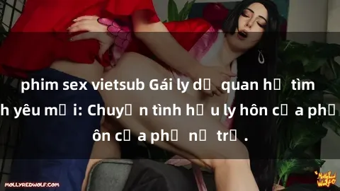 phim sex vietsub Gái ly dị quan hệ tìm kiếm tình yêu mới: Chuyện tình hậu ly hôn của phụ nữ trẻ.