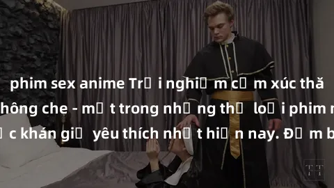 phim sex anime Trải nghiệm cảm xúc thăng hoa với jav SM không che - một trong những thể loại phim người lớn được khán giả yêu thích nhất hiện nay. Đảm bảo đem lại sự hấp dẫn, kích thích tối đa cho ngư