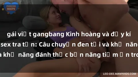 gái việt gangbang Kinh hoàng và đầy kích thích với phim sex tra tấn: Câu chuyện đen tối và khả năng đánh thức bản năng tiềm ẩn trong con người