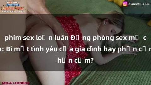 phim sex loạn luân Động phòng sex mẹ con: Bí mật tình yêu của gia đình hay phản cảm?