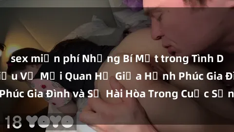 sex miễn phí Những Bí Mật trong Tình Dục Gia Đình: Tìm Hiểu Về Mối Quan Hệ Giữa Hạnh Phúc Gia Đình và Sự Hài Hòa Trong Cuộc Sống Tình Dục