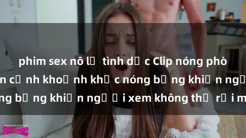 phim sex nô lệ tình dục Clip nóng phòng tắm gây sốt: Cận cảnh khoảnh khắc nóng bỏng khiến người xem không thể rời mắt