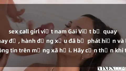 sex call girl việt nam Gái Việt bị quay lén trong phòng thay đồ, hành động xấu đã bị phát hiện và lộ thông tin trên mạng xã hội. Hãy cẩn thận khi thay đồ ở nơi công cộng!