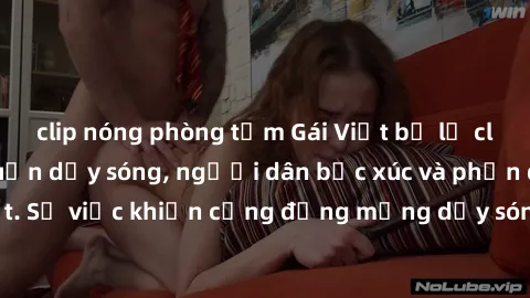 clip nóng phòng tắm Gái Việt bị lộ clip sex khiến dư luận dậy sóng, người dân bức xúc và phản đối gay gắt. Sự việc khiến cộng đồng mạng dậy sóng và yêu cầu xử lý nghiêm ngặt.