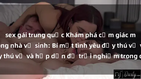 sex gái trung quốc Khám phá cảm giác mới mẻ với sex trong nhà vệ sinh: Bí mật tình yêu đầy thú vị và hấp dẫn để trải nghiệm trong đêm hôm nay!