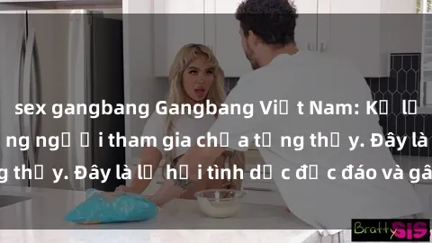 sex gangbang Gangbang Việt Nam: Kỷ lục mới với số lượng người tham gia chưa từng thấy. Đây là lễ hội tình dục độc đáo và gây sốc.