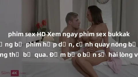phim sex HD Xem ngay phim sex bukkake hàng đầu với những bộ phim hấp dẫn, cảnh quay nóng bỏng không thể bỏ qua. Đảm bảo bạn sẽ hài lòng với trải nghiệm mới lạ này!