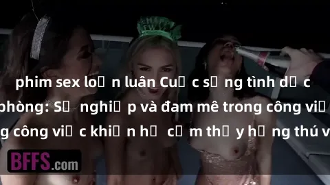 phim sex loạn luân Cuộc sống tình dục của nhân viên văn phòng: Sự nghiệp và đam mê trong công việc khiến họ cảm thấy hứng thú với tình dục?