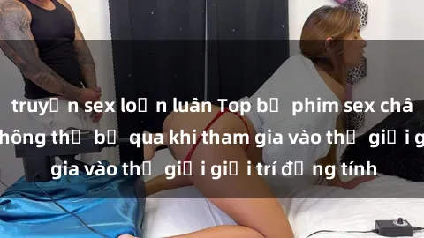 truyện sex loạn luân Top bộ phim sex châu âu nổi tiếng không thể bỏ qua khi tham gia vào thế giới giải trí đồng tính