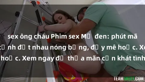 sex ông cháu Phim sex Mỹ đen: phút mãnh liệt với những cảnh địt nhau nóng bỏng, đầy mê hoặc. Xem ngay để thỏa mãn cơn khát tình dục của bạn!
