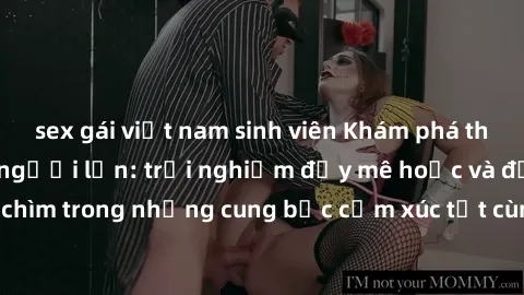 sex gái việt nam sinh viên Khám phá thế giới mới với sex người lớn: trải nghiệm đầy mê hoặc và đắm chìm trong những cung bậc cảm xúc tột cùng, hứng khởi và cuốn hút.