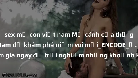 sex mẹ con việt nam Mở cánh cửa thế giới sex MILF Việt Nam để khám phá niềm vui mới_ENCODE_. Hãy tham gia ngay để trải nghiệm những khoảnh khắc đầy kích thích và đam mê.